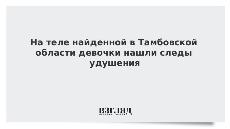 На теле найденной в Тамбовской области девочки нашли следы удушения