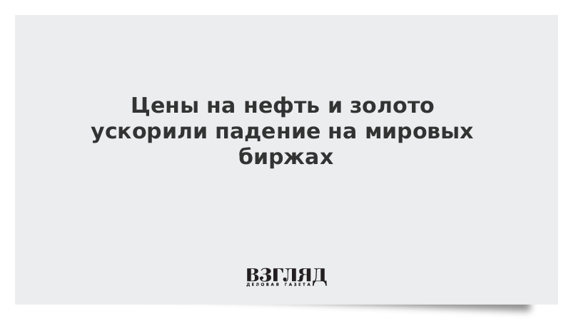 Цены на нефть и золото ускорили падение на мировых биржах