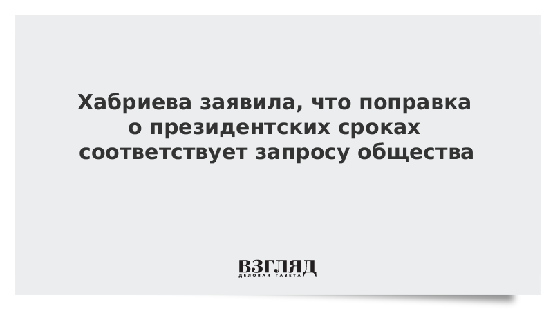 Хабриева заявила, что поправка о президентских сроках соответствует запросу общества