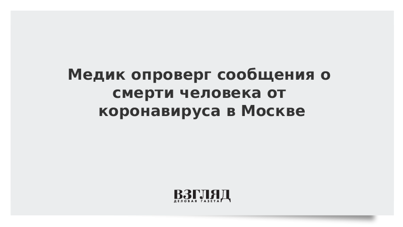 Медик опроверг сообщения о смерти человека от коронавируса в Москве