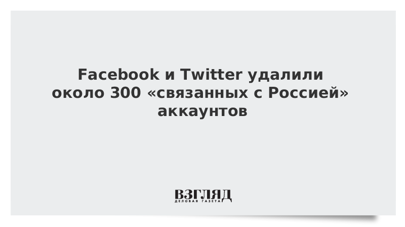 Facebook и Twitter удалили около 300 «связанных с Россией» аккаунтов