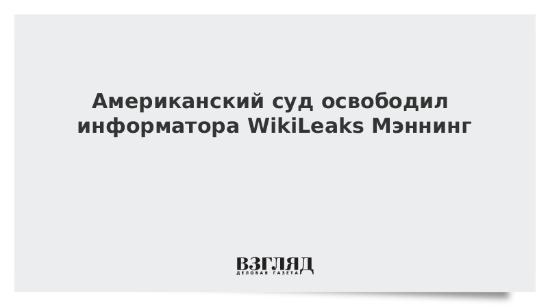 Американский суд освободил информатора WikiLeaks Мэннинг