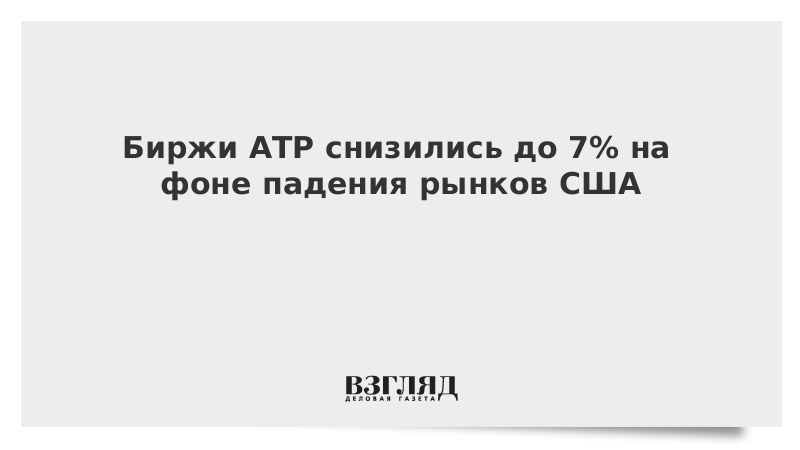 Биржи АТР снизились до 7% на фоне падения рынков США