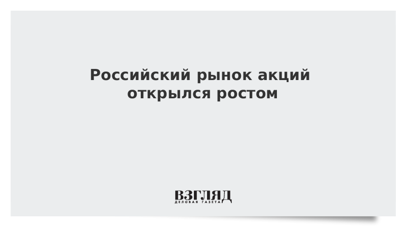 Российский рынок акций открылся ростом