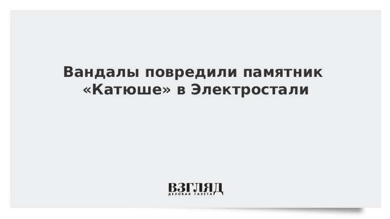 Вандалы повредили памятник «Катюше» в Электростали