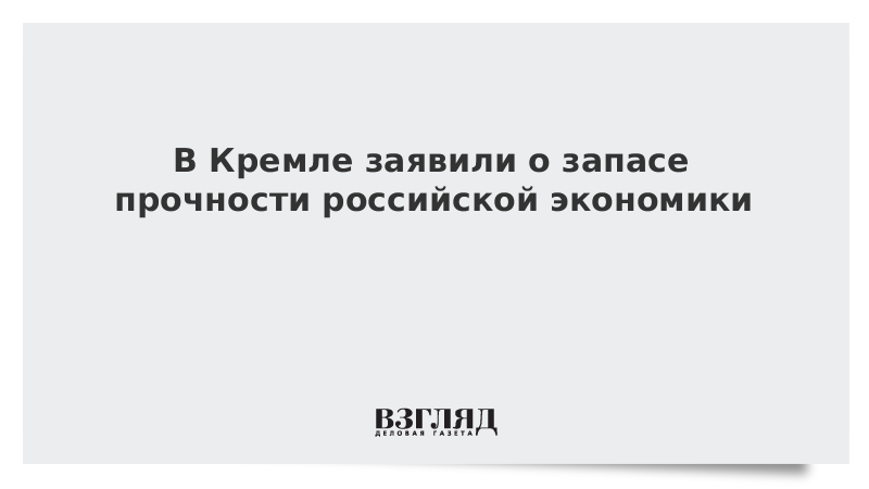 В Кремле заявили о запасе прочности российской экономики