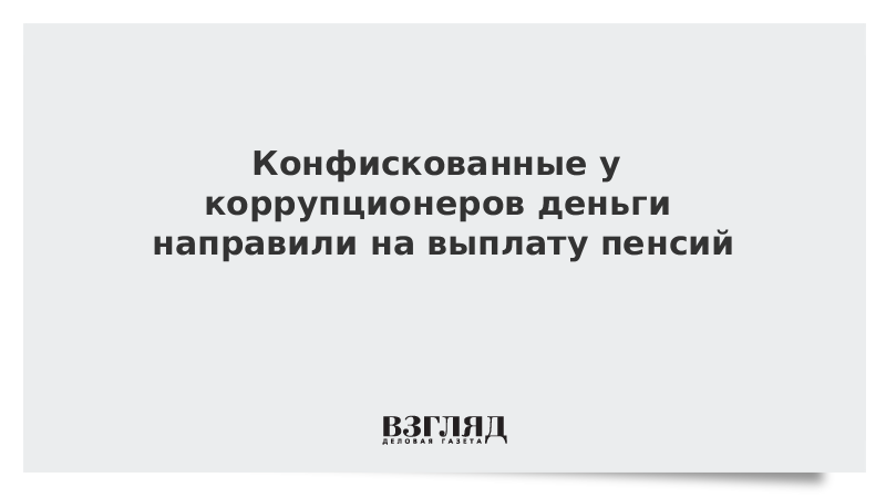 Конфискованные у коррупционеров деньги направили на выплату пенсий