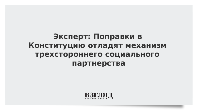 Эксперт: Поправки в Конституцию отладят механизм трехстороннего социального партнерства