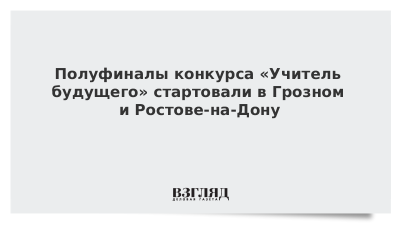 Полуфиналы конкурса «Учитель будущего» стартовали в Грозном и Ростове-на-Дону