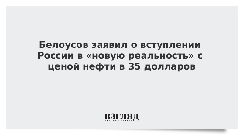 Белоусов заявил о вступлении России в «новую реальность» с ценой нефти в 35 долларов