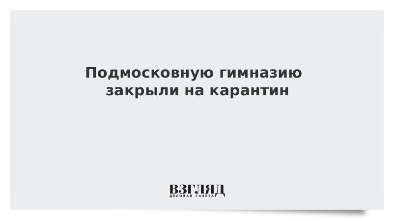 Подмосковную гимназию закрыли на карантин