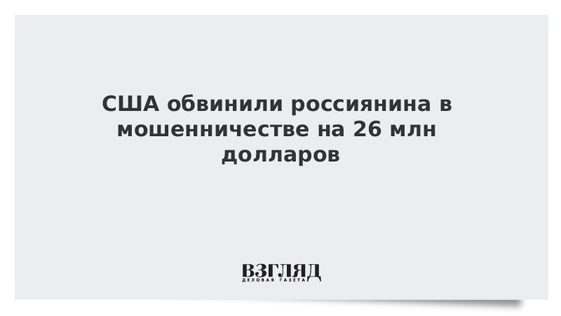 США обвинили россиянина в мошенничестве на 26 млн долларов