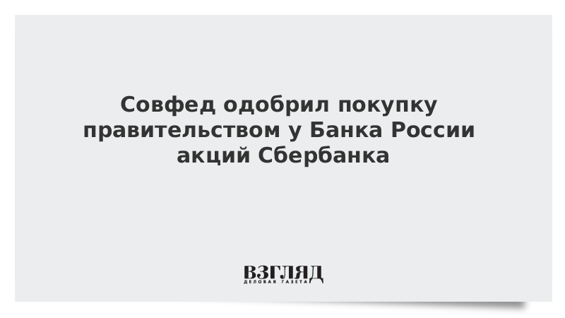 Совфед одобрил покупку правительством у Банка России акций Сбербанка