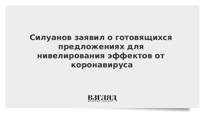 Силуанов заявил о готовящихся предложениях для нивелирования эффектов от коронавируса