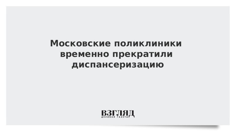 Московские поликлиники временно прекратили диспансеризацию