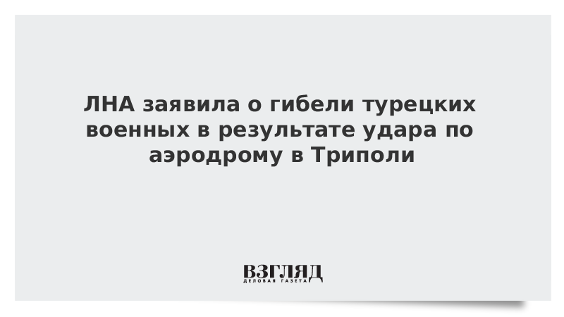 ЛНА заявила о гибели турецких военных в результате удара по аэродрому в Триполи