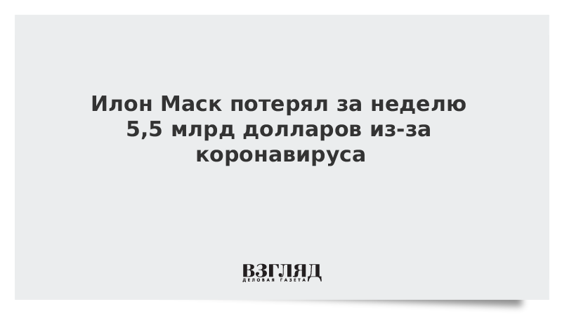 Илон Маск потерял за неделю 5,5 млрд долларов из-за коронавируса