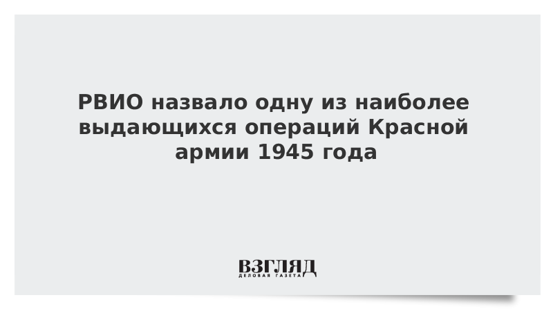 РВИО назвало одну из наиболее выдающихся операций Красной армии 1945 года