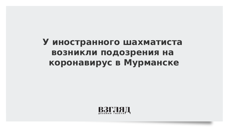 У иностранного шахматиста возникли подозрения на коронавирус в Мурманске