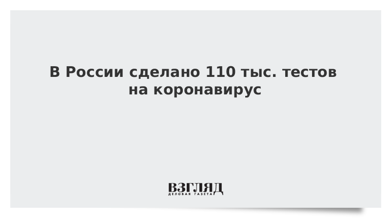 В России сделано 110 тыс. тестов на коронавирус