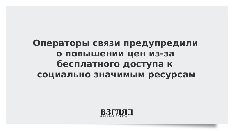 Операторы связи предупредили о повышении цен из-за бесплатного доступа к социально значимым ресурсам