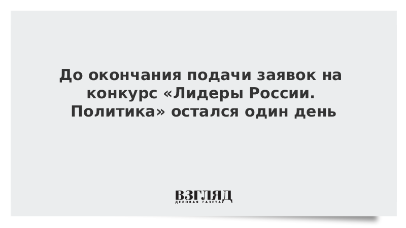 До окончания подачи заявок на конкурс «Лидеры России. Политика» остался один день