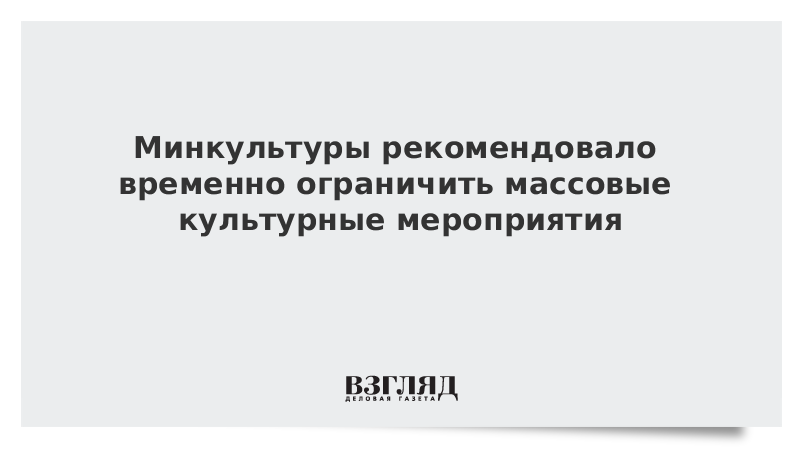 Минкультуры рекомендовало временно ограничить массовые культурные мероприятия