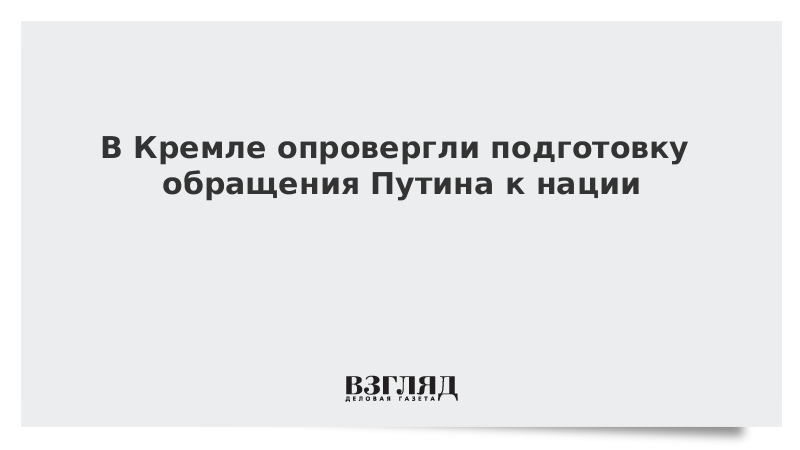 В Кремле опровергли подготовку обращения Путина к нации