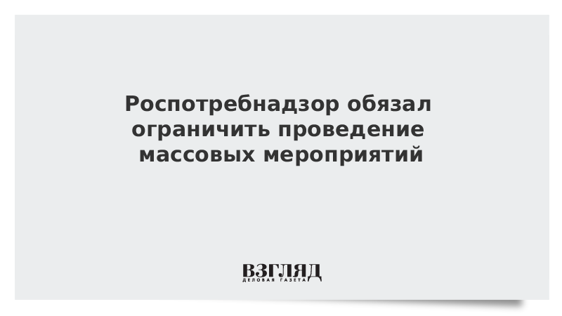 Роспотребнадзор обязал ограничить проведение массовых мероприятий