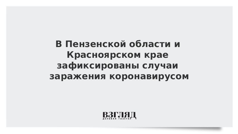 В Пензенской области и Красноярском крае зафиксированы случаи заражения коронавирусом