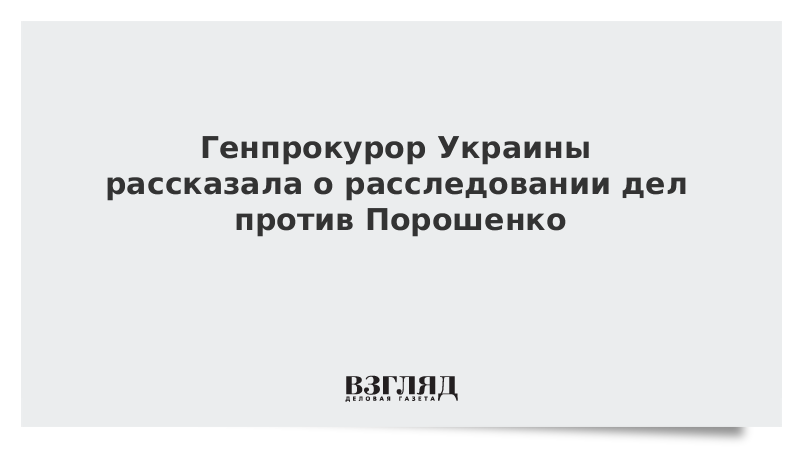 Генпрокурор Украины рассказала о расследовании дел против Порошенко