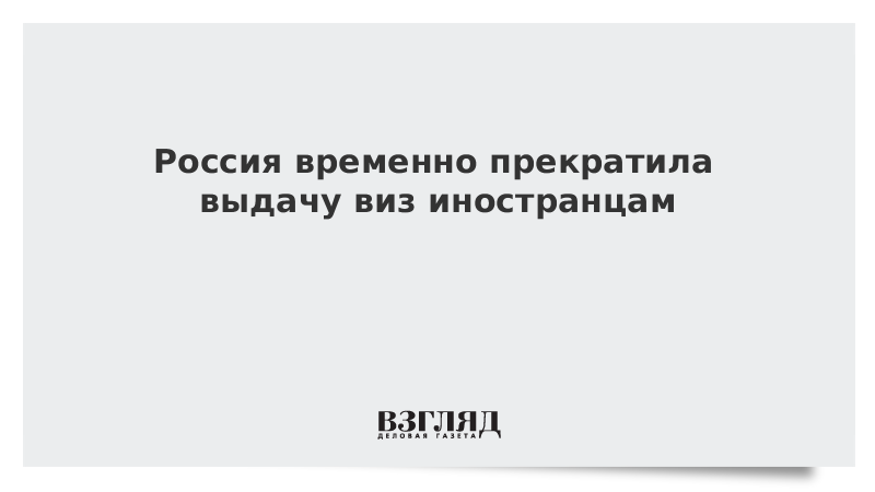 Россия временно прекратила выдачу виз иностранцам