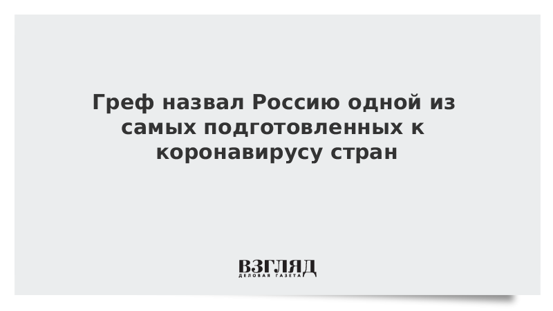 Греф назвал Россию одной из самых подготовленных к коронавирусу стран