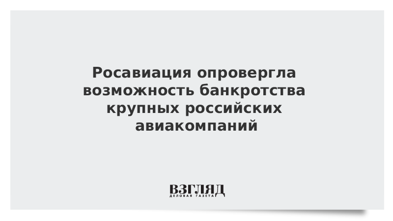 Росавиация опровергла возможность банкротства крупных российских авиакомпаний