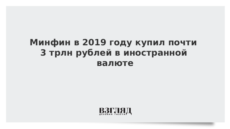 Минфин в 2019 году купил почти 3 трлн рублей в иностранной валюте