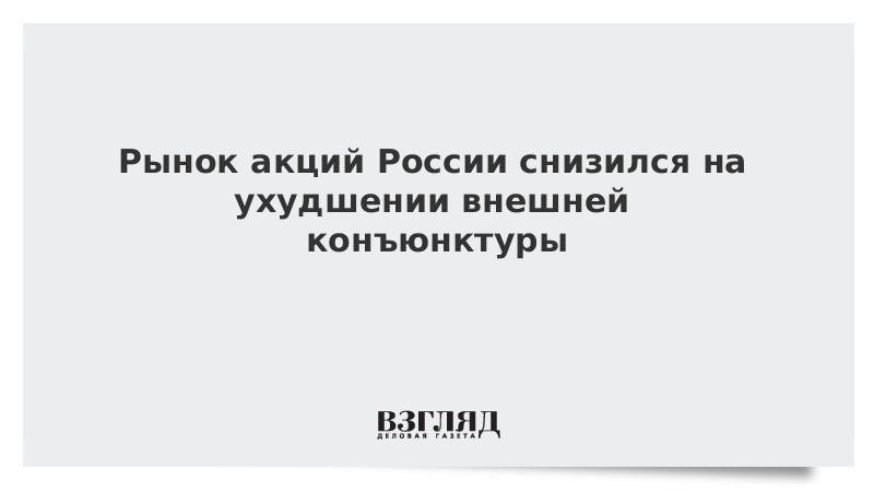 Рынок акций России снизился на ухудшении внешней конъюнктуры