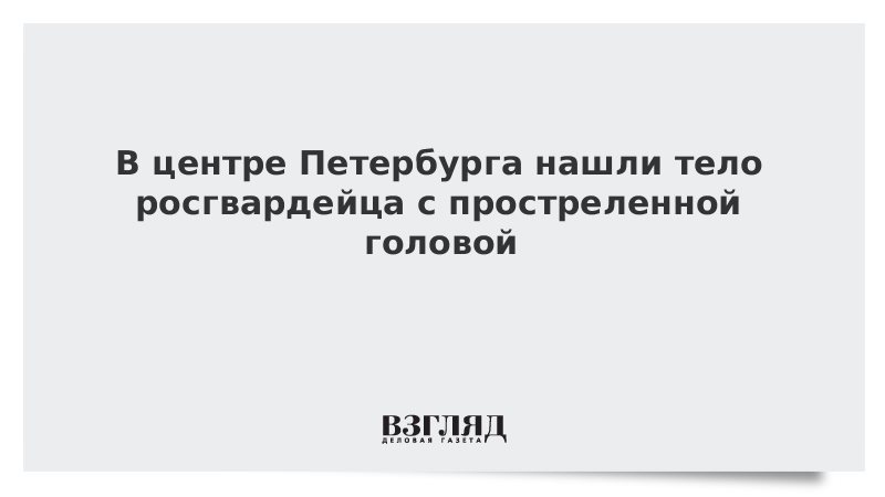 В центре Петербурга нашли тело росгвардейца с простреленной головой