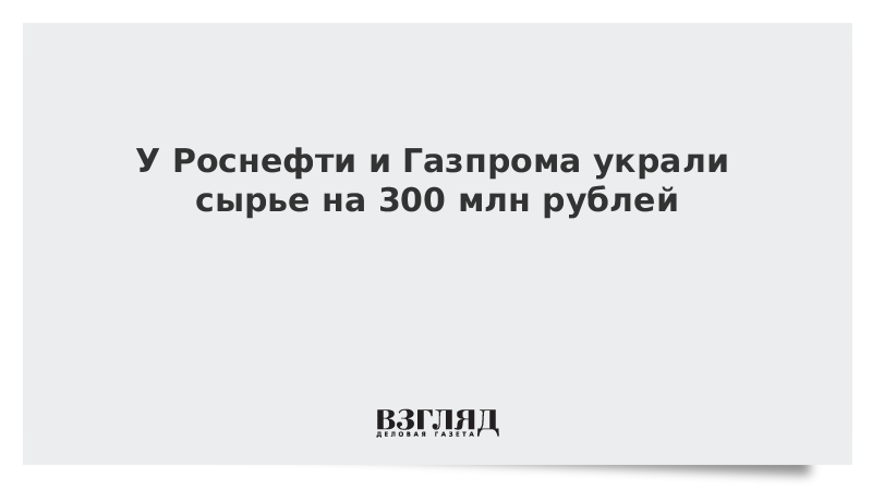 У Роснефти и Газпрома украли сырье на 300 млн рублей