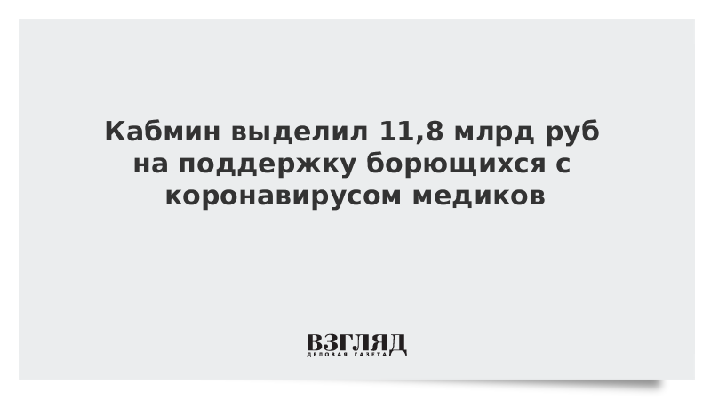 Кабмин выделил 11,8 млрд руб на поддержку борющихся с коронавирусом медиков