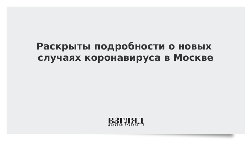 Раскрыты подробности о новых случаях коронавируса в Москве