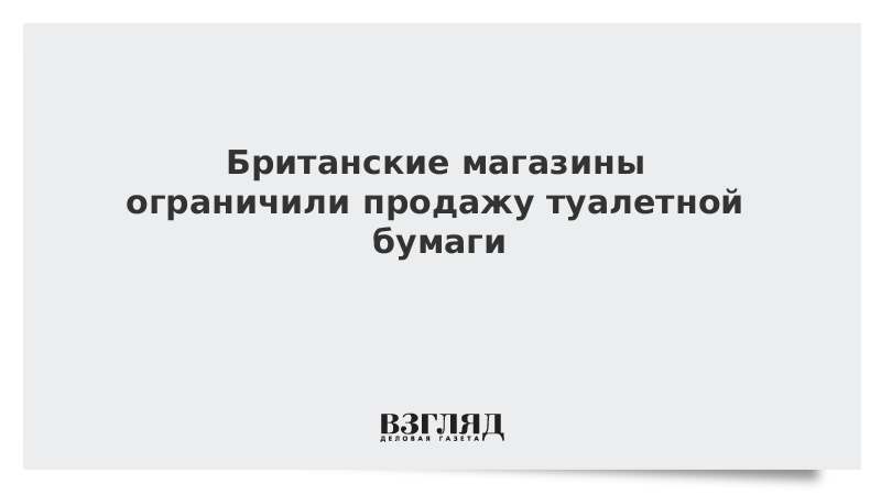 Британские магазины ограничили продажу туалетной бумаги