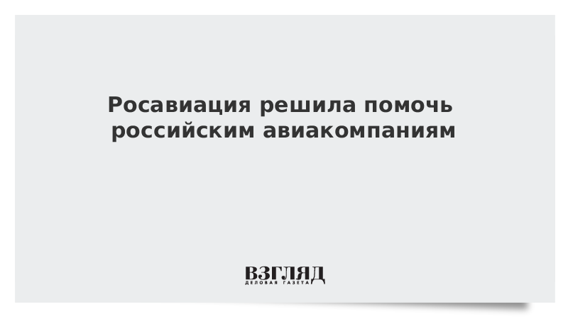 Росавиация решила помочь российским авиакомпаниям