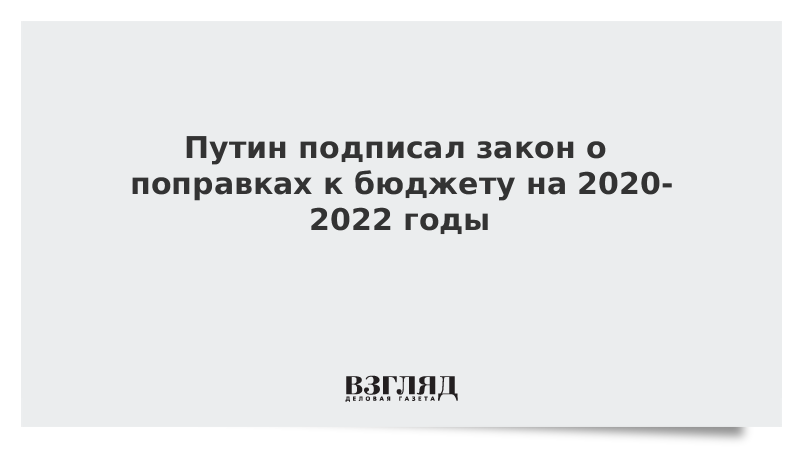 Путин подписал закон о поправках к бюджету на 2020-2022 годы