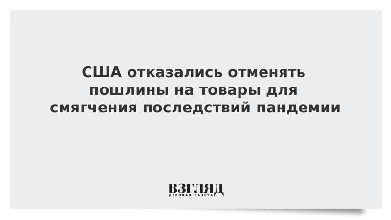 США отказались отменять пошлины на товары для смягчения последствий пандемии