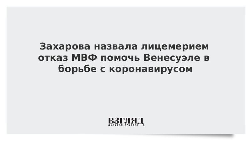 Захарова назвала лицемерием отказ МВФ помочь Венесуэле в борьбе с коронавирусом