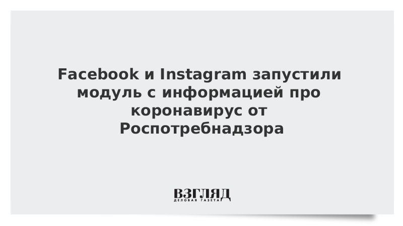 Facebook и Instagram запустили модуль с информацией про коронавирус от Роспотребнадзора