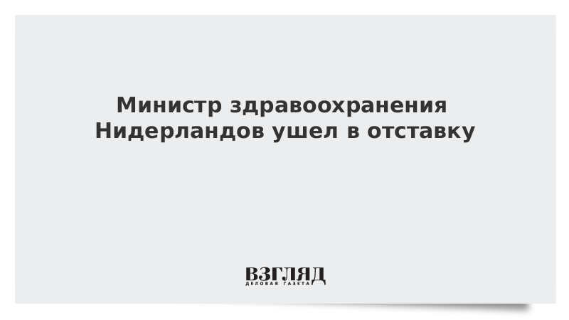 Министр медицинского обслуживания Нидерландов ушел в отставку