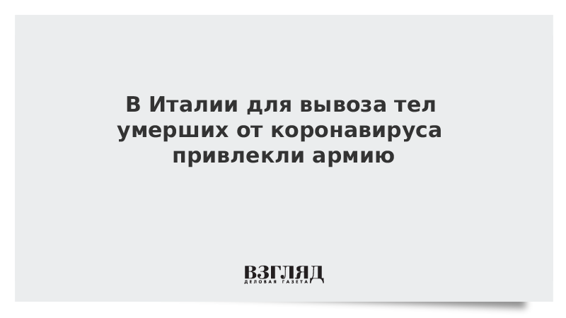 В Италии для вывоза тел умерших от коронавируса привлекли армию