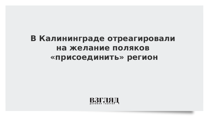 В Калининграде отреагировали на желание поляков «присоединить» регион