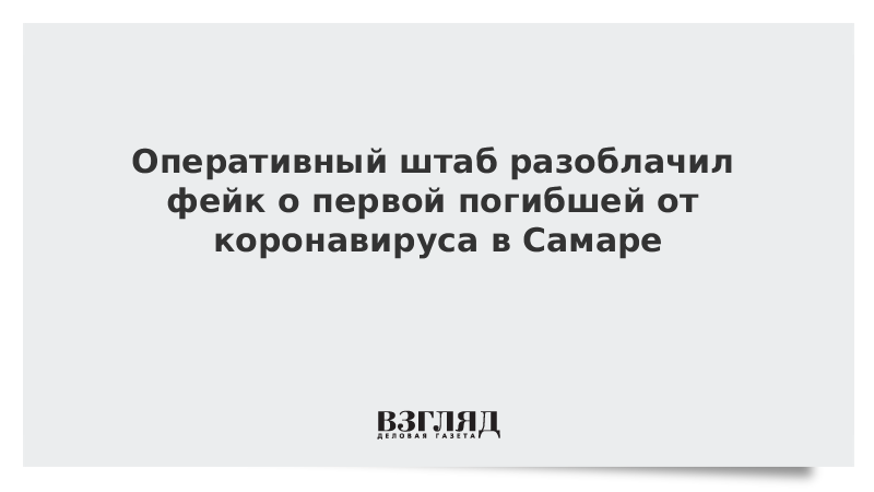 Оперативный штаб разоблачил фейк о первой погибшей от коронавируса в Самаре